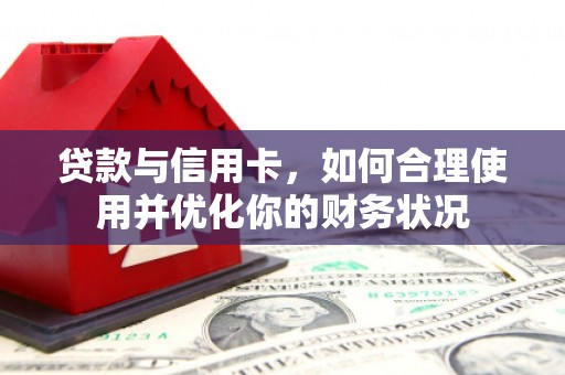 东昌府贷款与信用卡，如何合理使用并优化你的财务状况