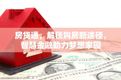 惠山房贷通，解锁购房新途径，智慧金融助力梦想家园