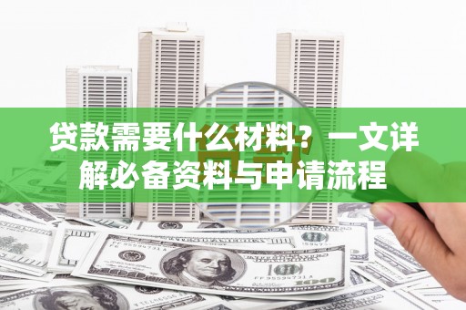 江源贷款需要什么材料？一文详解必备资料与申请流程