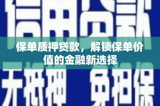 西螺保单质押贷款，解锁保单价值的金融新选择