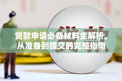 古丈贷款申请必备材料全解析，从准备到提交的完整指南