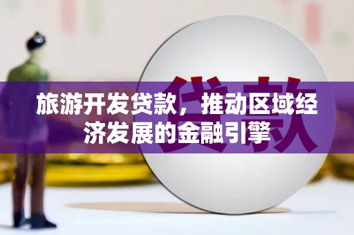 屏南旅游开发贷款，推动区域经济发展的金融引擎