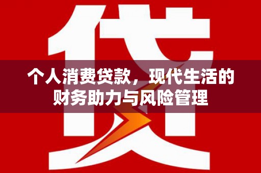 犍为个人消费贷款,现代生活的财务助力与风险管理 犍为个人消费贷款,现代生活的财务助力与风险管理