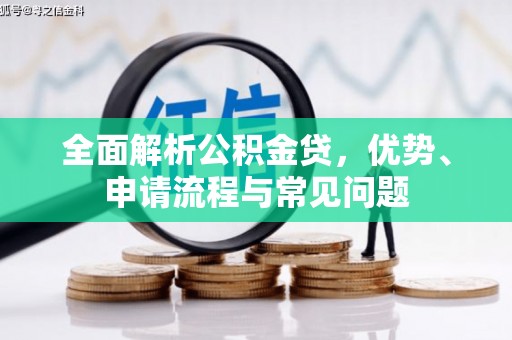 宁明全面解析公积金贷，优势、申请流程与常见问题