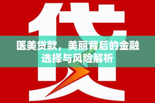 靖西医美贷款，美丽背后的金融选择与风险解析