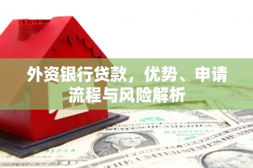 绛县外资银行贷款，优势、申请流程与风险解析