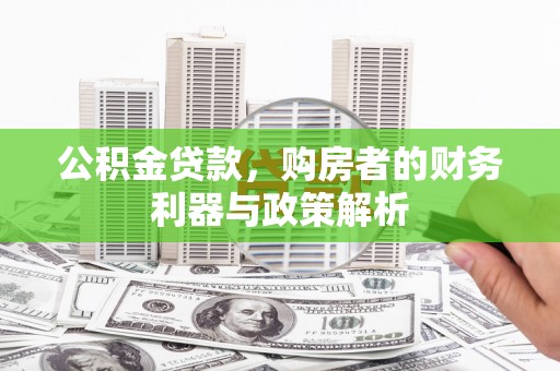 浮梁公积金贷款，购房者的财务利器与政策解析