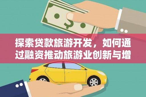 保定探索贷款旅游开发，如何通过融资推动旅游业创新与增长