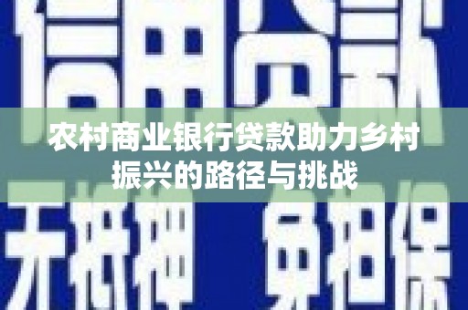 郁南农村商业银行贷款助力乡村振兴的路径与挑战