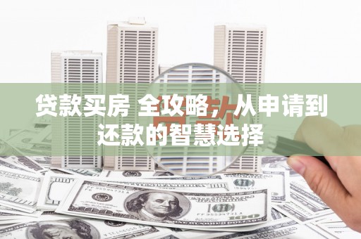 莿桐贷款买房 全攻略，从申请到还款的智慧选择