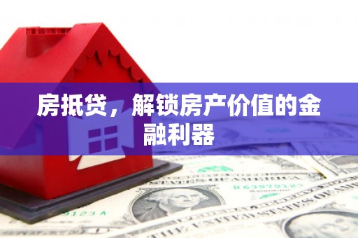 上甘岭房抵贷，解锁房产价值的金融利器