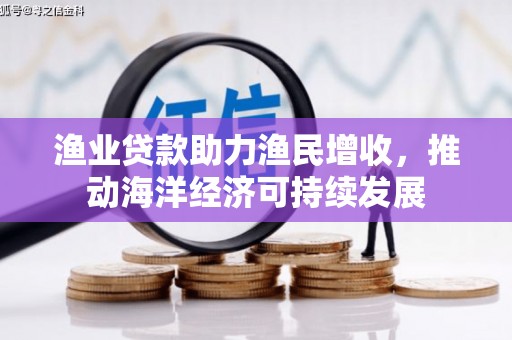 额济纳旗渔业贷款助力渔民增收，推动海洋经济可持续发展