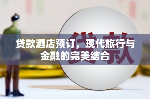 清河门贷款酒店预订，现代旅行与金融的完美结合