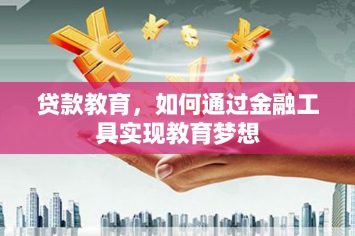 德江贷款教育，如何通过金融工具实现教育梦想