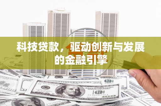 全南科技贷款，驱动创新与发展的金融引擎