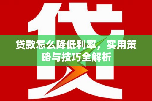 鸡东贷款怎么降低利率，实用策略与技巧全解析