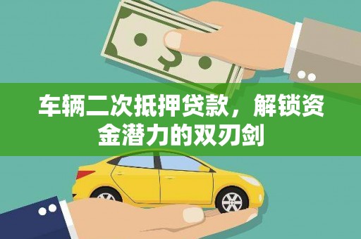 德清车辆二次抵押贷款，解锁资金潜力的双刃剑
