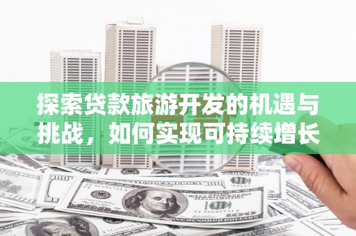 三沙探索贷款旅游开发的机遇与挑战，如何实现可持续增长