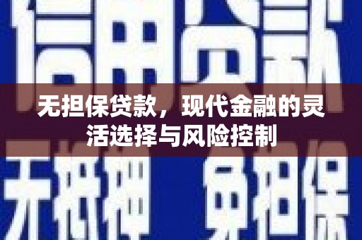 德钦无担保贷款，现代金融的灵活选择与风险控制