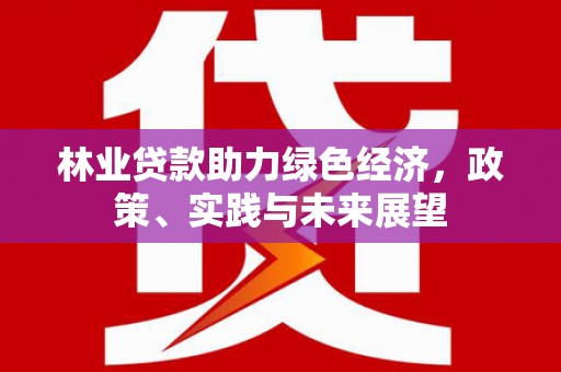 美溪林业贷款助力绿色经济，政策、实践与未来展望