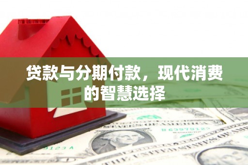 遂宁贷款与分期付款，现代消费的智慧选择