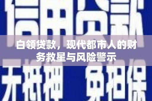沙坡头白领贷款，现代都市人的财务救星与风险警示