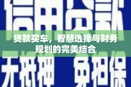 临翔贷款买车，智慧选择与财务规划的完美结合