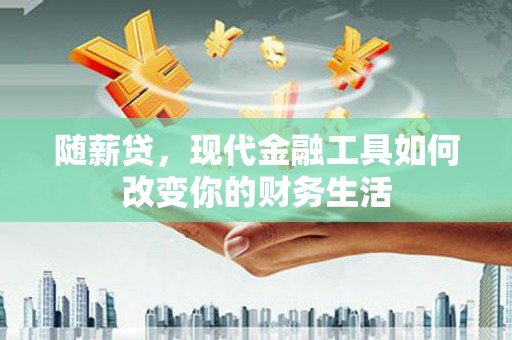 天元随薪贷，现代金融工具如何改变你的财务生活