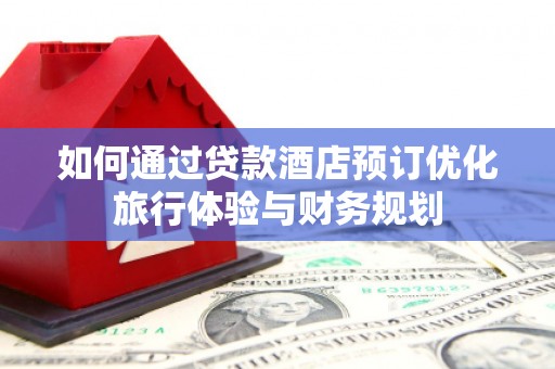 静海如何通过贷款酒店预订优化旅行体验与财务规划