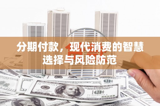 澄迈分期付款，现代消费的智慧选择与风险防范