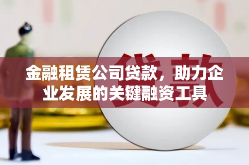 横山金融租赁公司贷款，助力企业发展的关键融资工具