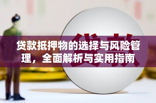 黔东南贷款抵押物的选择与风险管理，全面解析与实用指南