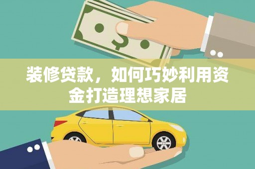 温宿装修贷款，如何巧妙利用资金打造理想家居