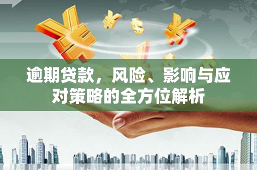 措美逾期贷款，风险、影响与应对策略的全方位解析