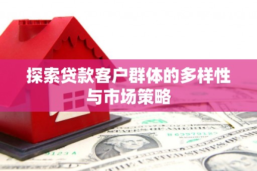 盐湖探索贷款客户群体的多样性与市场策略