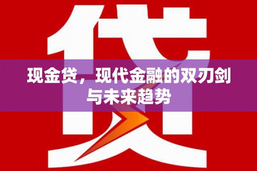 柳州现金贷，现代金融的双刃剑与未来趋势