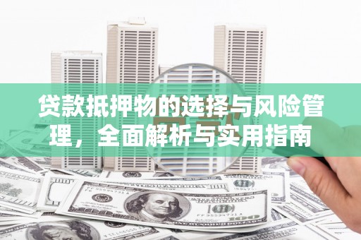 西陵贷款抵押物的选择与风险管理，全面解析与实用指南
