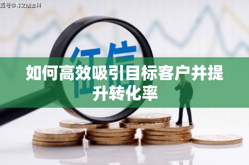 港北如何高效吸引目标客户并提升转化率