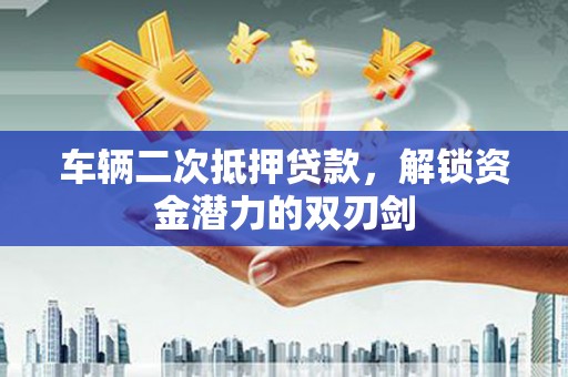 三星车辆二次抵押贷款，解锁资金潜力的双刃剑