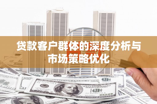 乌丘贷款客户群体的深度分析与市场策略优化