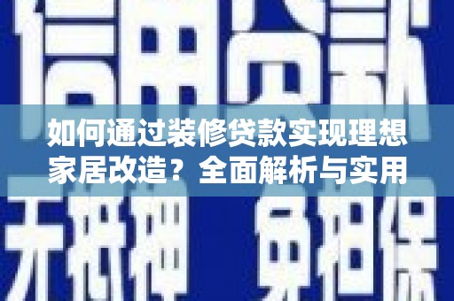 浦江如何通过装修贷款实现理想家居改造？全面解析与实用指南
