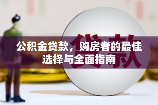 麻城公积金贷款，购房者的最佳选择与全面指南