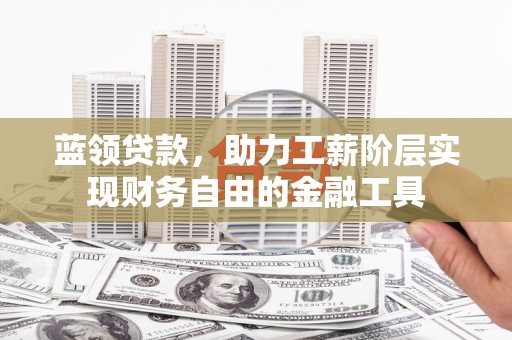 海伦蓝领贷款，助力工薪阶层实现财务自由的金融工具