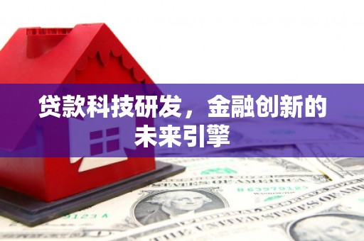 定襄贷款科技研发，金融创新的未来引擎