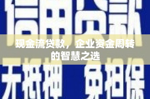 郧西现金流贷款，企业资金周转的智慧之选