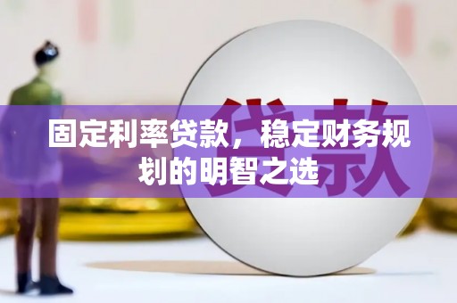 涵江固定利率贷款，稳定财务规划的明智之选