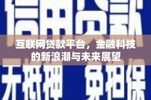 怀远互联网贷款平台，金融科技的新浪潮与未来展望