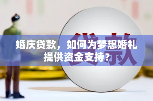 武山婚庆贷款，如何为梦想婚礼提供资金支持？
