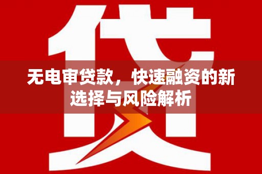 会宁无电审贷款，快速融资的新选择与风险解析