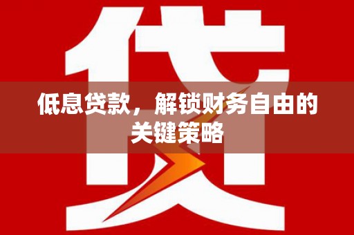东台低息贷款，解锁财务自由的关键策略